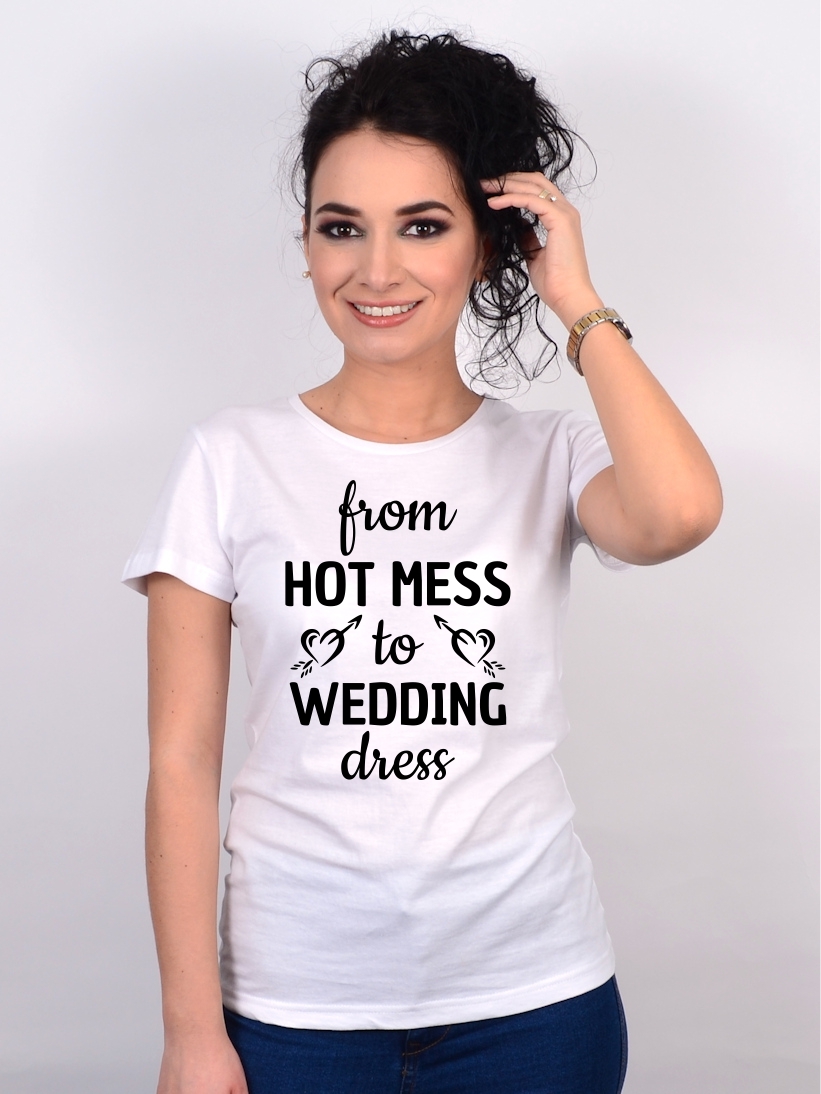 Tricou Mireasa From Hot Mess to Wedding Dress